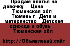 Продам платья на девочку. › Цена ­ 500-400 - Тюменская обл., Тюмень г. Дети и материнство » Детская одежда и обувь   . Тюменская обл.